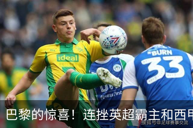 巴黎的惊喜！连挫英超霸主和西甲巨兽，4-2真是绝了！