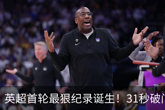 英超首轮最狠纪录诞生！31秒破门，切尔西3-2却只排第六？