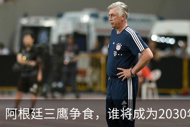 阿根廷三鹰争食，谁将成为2030年世界杯揭幕战的舞台？